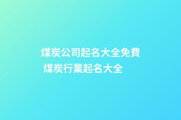 煤炭公司起名大全免費 煤炭行業起名大全-第1張-公司起名-玄機派